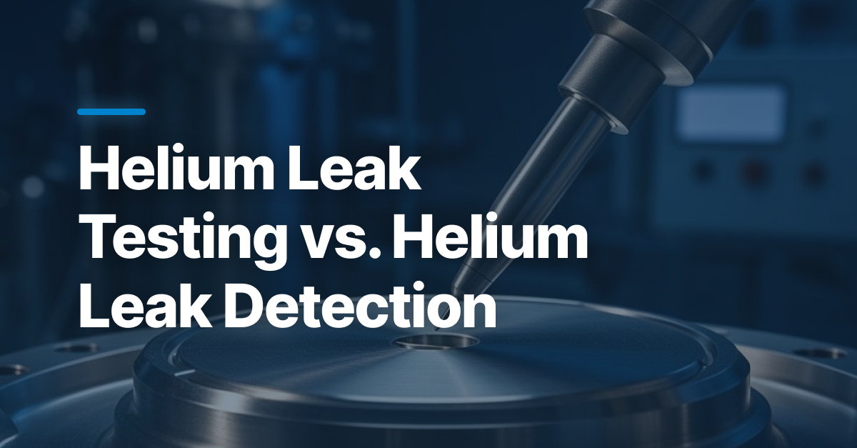 Helium Leak Testing vs. Helium Leak Detection: Sniffer vs Vacuum Methods